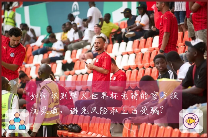 如何识别烽火世界杯竞猜的官方投注渠道,避免风险和上当受骗?