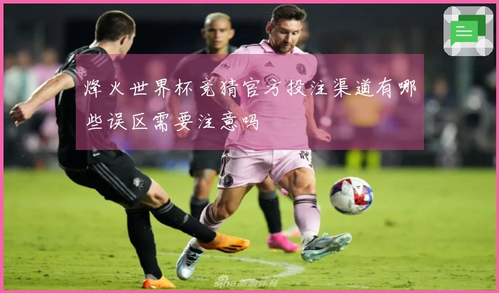 烽火世界杯竞猜官方投注渠道有哪些误区需要注意吗