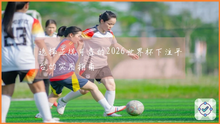 选择正规可靠的2026世界杯下注平台的实用指南