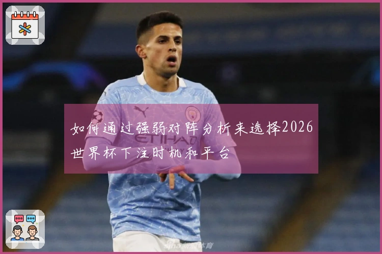如何通过强弱对阵分析来选择2026世界杯下注时机和平台