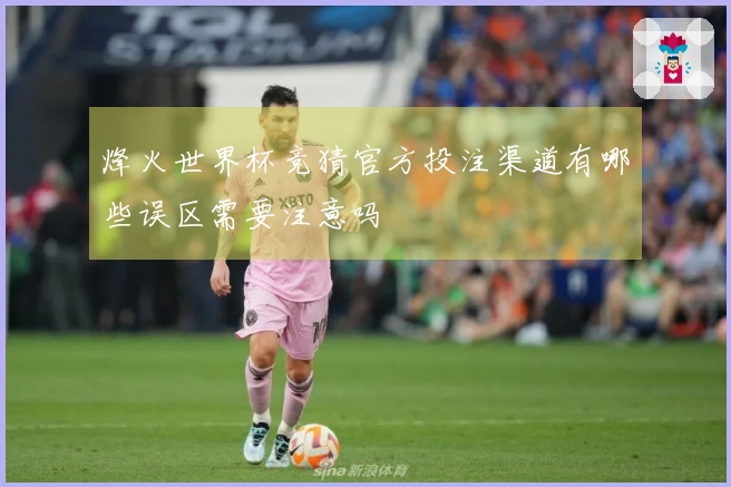 烽火世界杯竞猜官方投注渠道有哪些误区需要注意吗