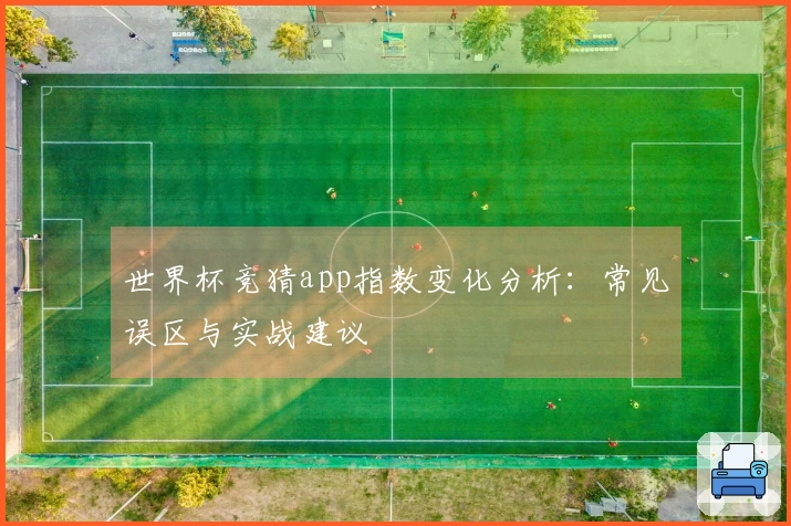 世界杯竞猜app指数变化分析：常见误区与实战建议